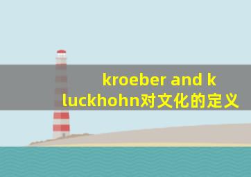 kroeber and kluckhohn对文化的定义